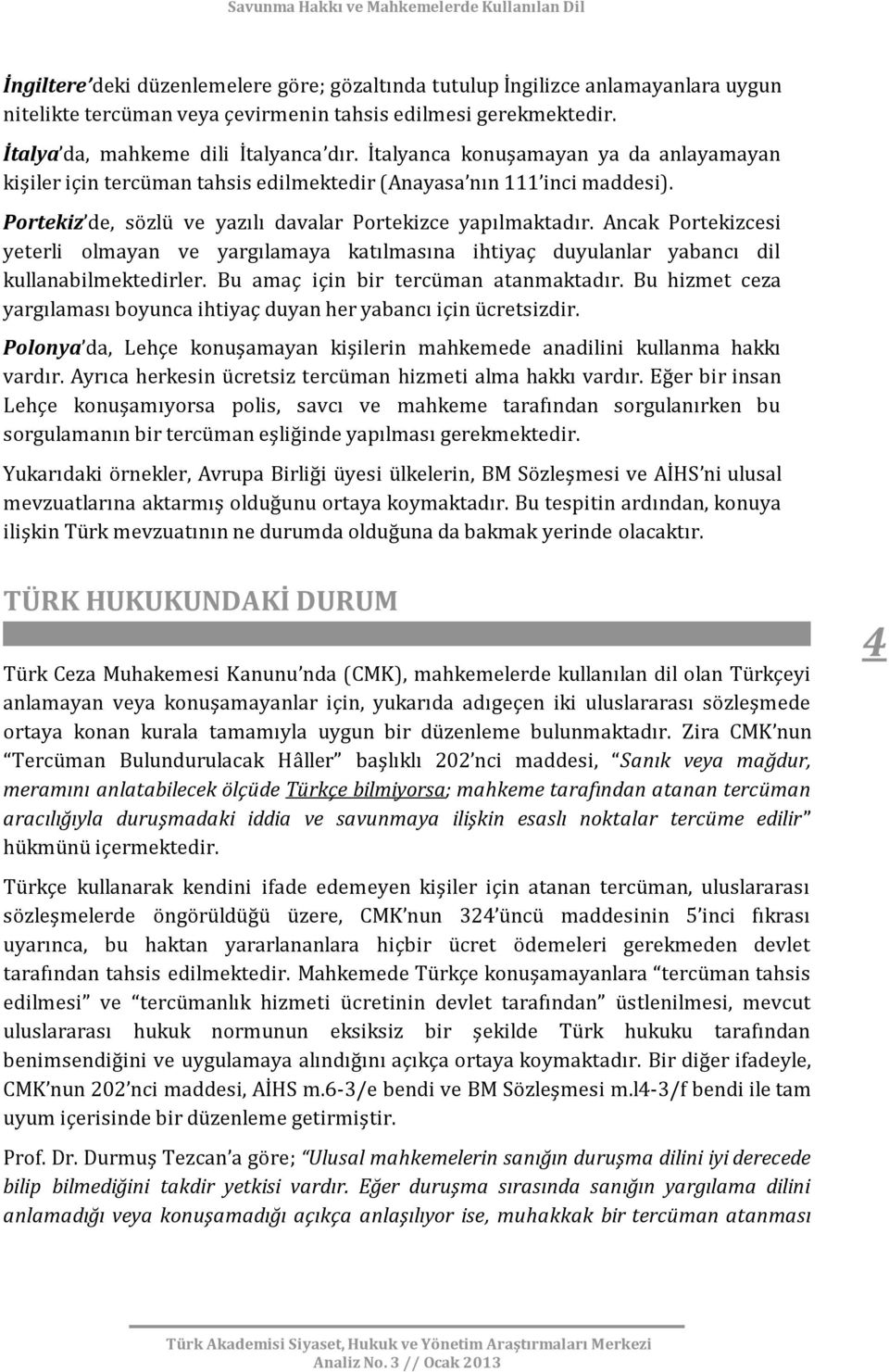 Ancak Portekizcesi yeterli olmayan ve yargılamaya katılmasına ihtiyaç duyulanlar yabancı dil kullanabilmektedirler. Bu amaç için bir tercüman atanmaktadır.