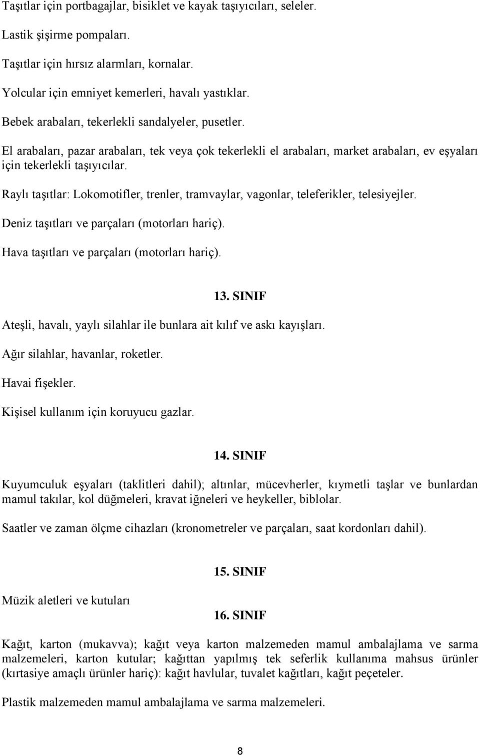 Raylı taşıtlar: Lokomotifler, trenler, tramvaylar, vagonlar, teleferikler, telesiyejler. Deniz taşıtları ve parçaları (motorları hariç). Hava taşıtları ve parçaları (motorları hariç). 13.