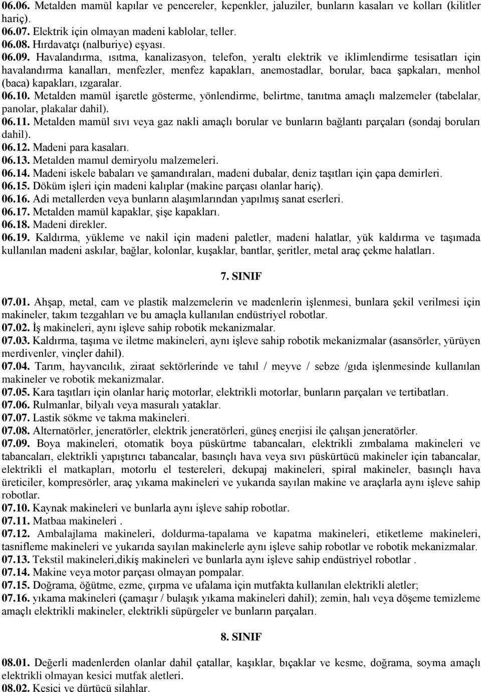 Havalandırma, ısıtma, kanalizasyon, telefon, yeraltı elektrik ve iklimlendirme tesisatları için havalandırma kanalları, menfezler, menfez kapakları, anemostadlar, borular, baca şapkaları, menhol