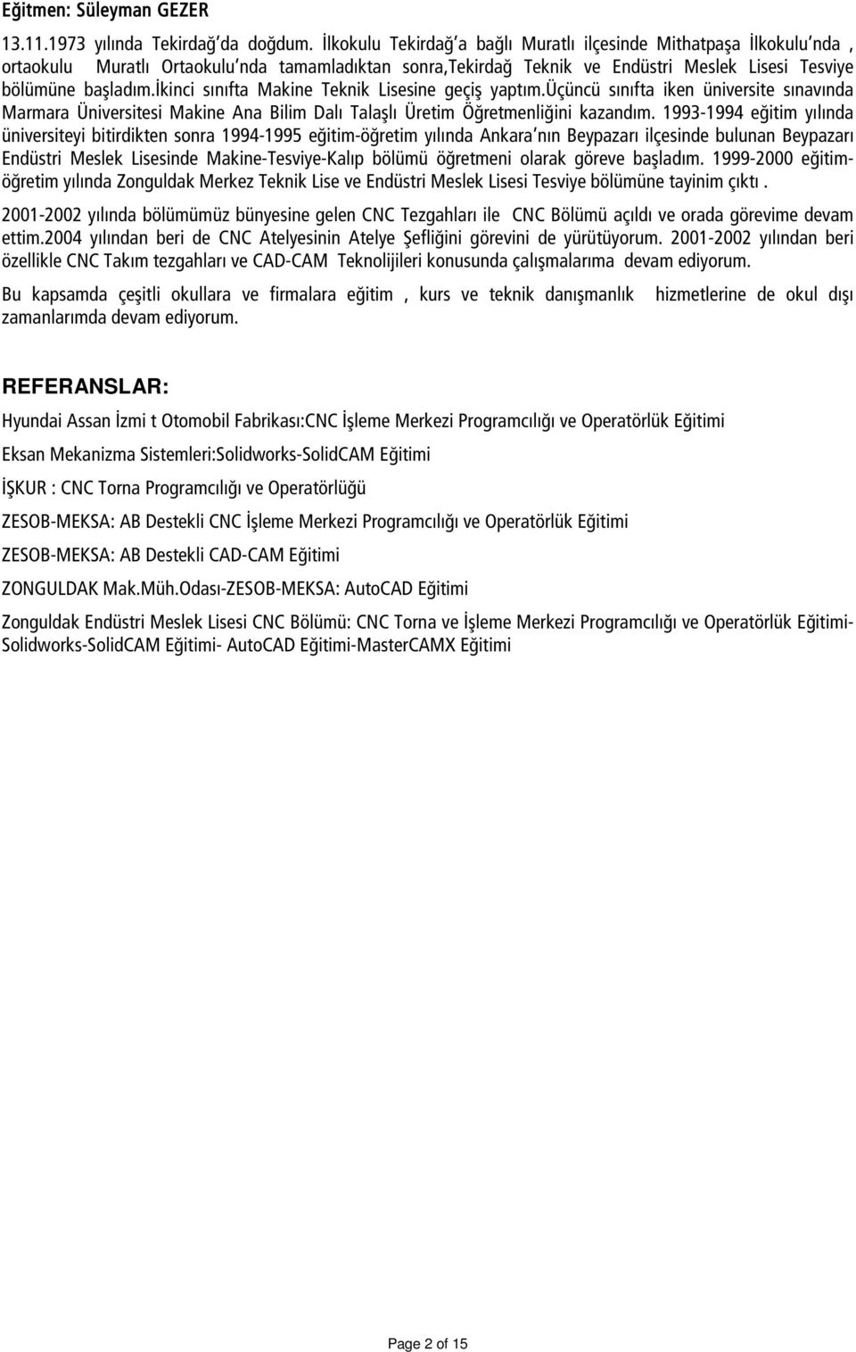 ikinci sınıfta Makine Teknik Lisesine geçiş yaptım.üçüncü sınıfta iken üniversite sınavında Marmara Üniversitesi Makine Ana Bilim Dalı Talaşlı Üretim Öğretmenliğini kazandım.