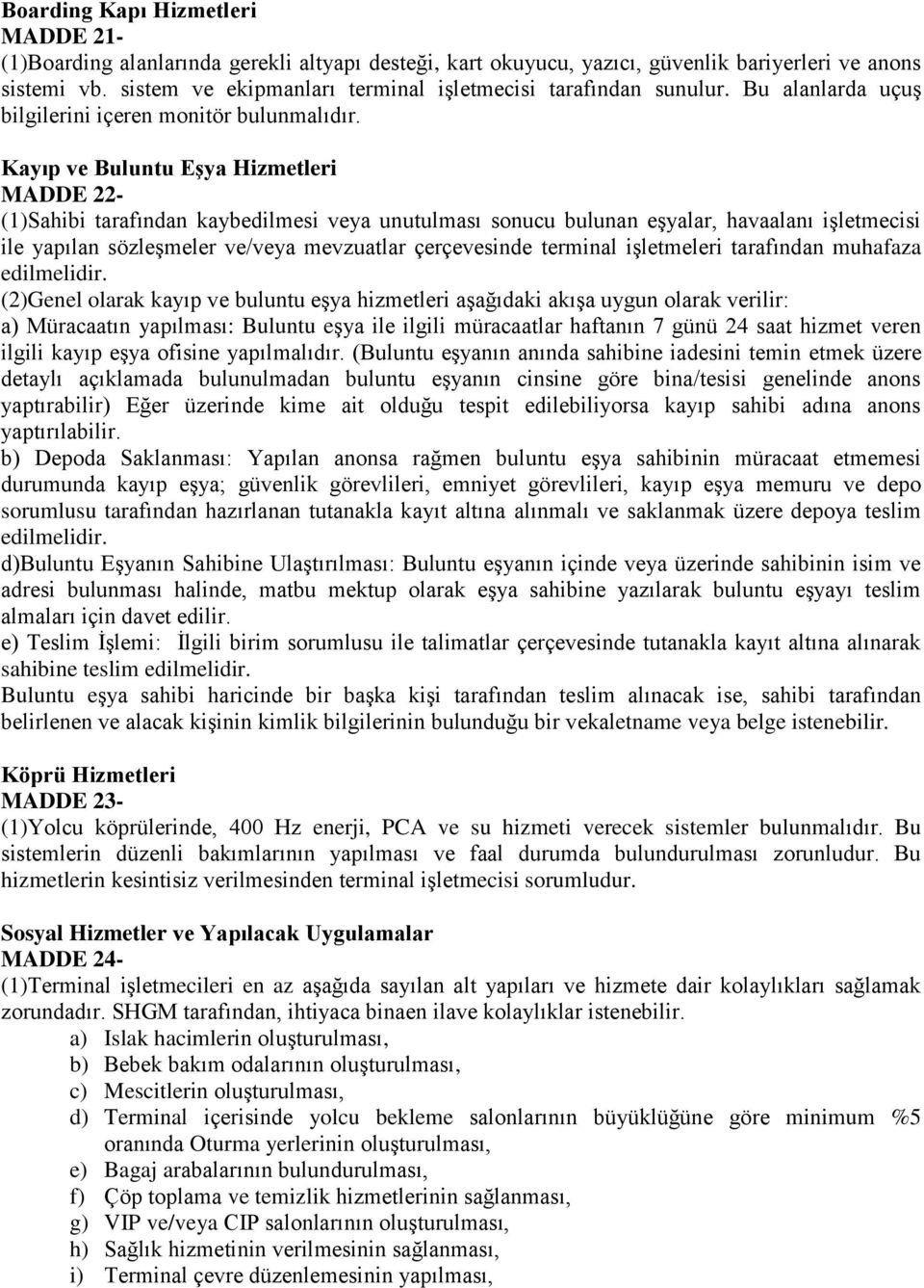 Kayıp ve Buluntu Eşya Hizmetleri MADDE 22- (1)Sahibi tarafından kaybedilmesi veya unutulması sonucu bulunan eşyalar, havaalanı işletmecisi ile yapılan sözleşmeler ve/veya mevzuatlar çerçevesinde