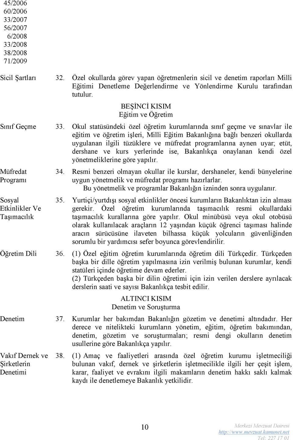 Okul statüsündeki özel öğretim kurumlarında sınıf geçme ve sınavlar ile eğitim ve öğretim işleri, Milli Eğitim Bakanlığına bağlı benzeri okullarda uygulanan ilgili tüzüklere ve müfredat programlarına