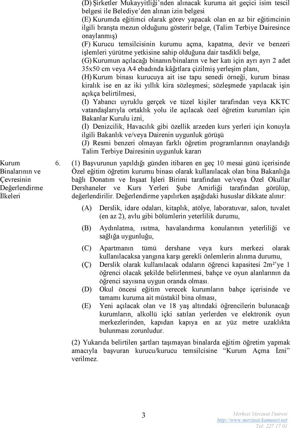 yürütme yetkisine sahip olduğuna dair tasdikli belge, (G) Kurumun açılacağı binanın/binaların ve her katı için ayrı ayrı 2 adet 35x50 cm veya A4 ebadında kâğıtlara çizilmiş yerleşim planı, (H) Kurum