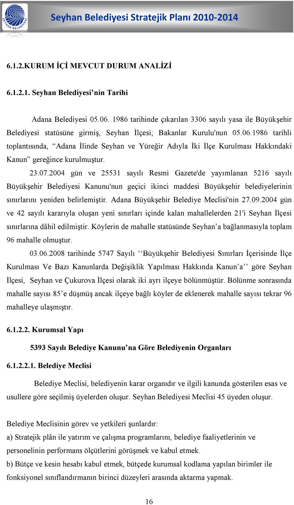 23.07.2004 gün ve 25531 sayılı Resmi Gazete'de yayımlanan 5216 sayılı Büyükşehir Belediyesi Kanunu'nun geçici ikinci maddesi Büyükşehir belediyelerinin sınırlarını yeniden belirlemiştir.