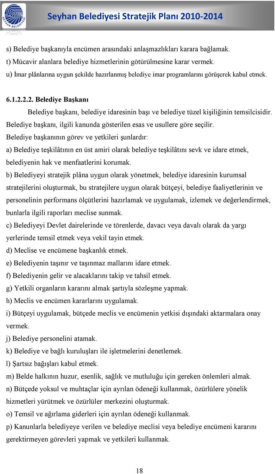 2.2. Belediye Başkanı Belediye başkanı, belediye idaresinin başı ve belediye tüzel kişiliğinin temsilcisidir. Belediye başkanı, ilgili kanunda gösterilen esas ve usullere göre seçilir.