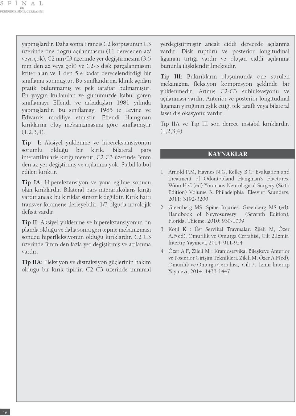 ve 1 den 5 e kadar derecelendirdiği bir sınıflama sunmuştur. Bu sınıflandırma klinik açıdan pratik bulunmamış ve pek taraftar bulmamıştır.