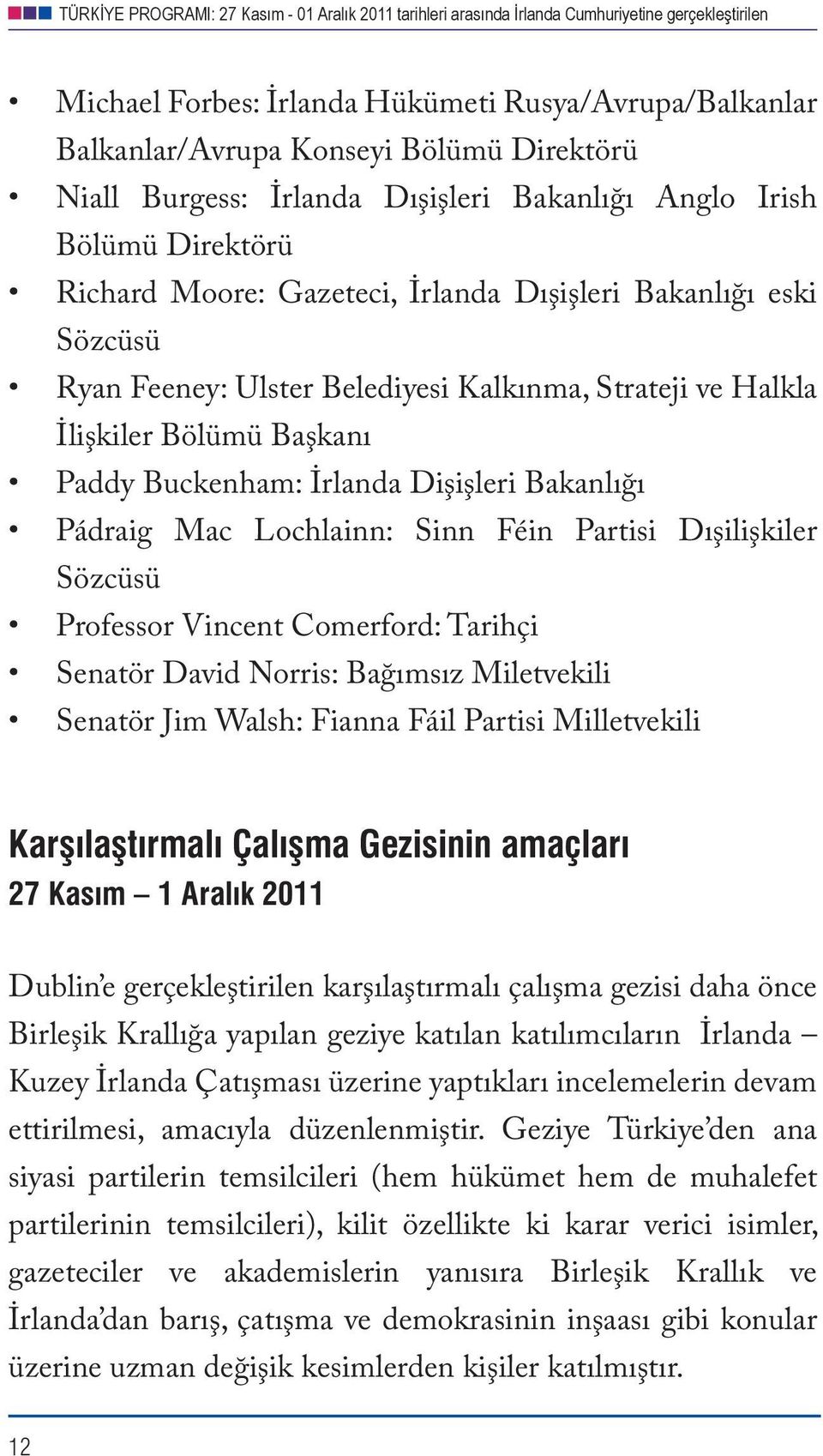 Féin Partisi Dışilişkiler Sözcüsü Professor Vincent Comerford: Tarihçi Senatör David Norris: Bağımsız Miletvekili Senatör Jim Walsh: Fianna Fáil Partisi Milletvekili Karşılaştırmalı Çalışma Gezisinin