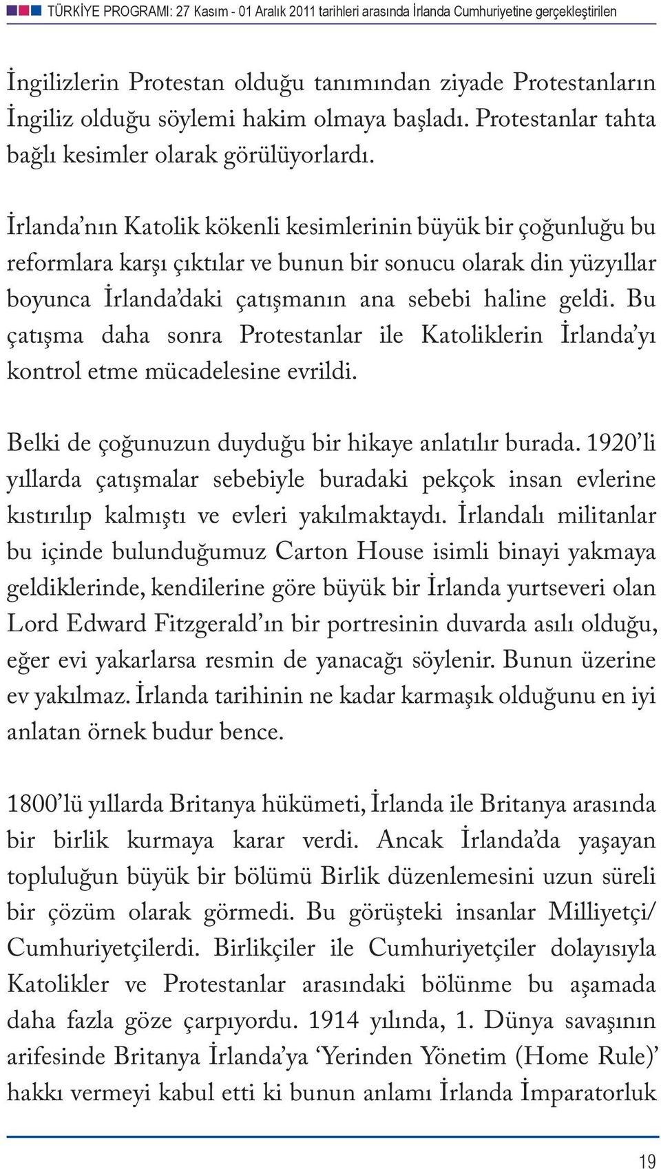 Bu çatışma daha sonra Protestanlar ile Katoliklerin İrlanda yı kontrol etme mücadelesine evrildi. Belki de çoğunuzun duyduğu bir hikaye anlatılır burada.