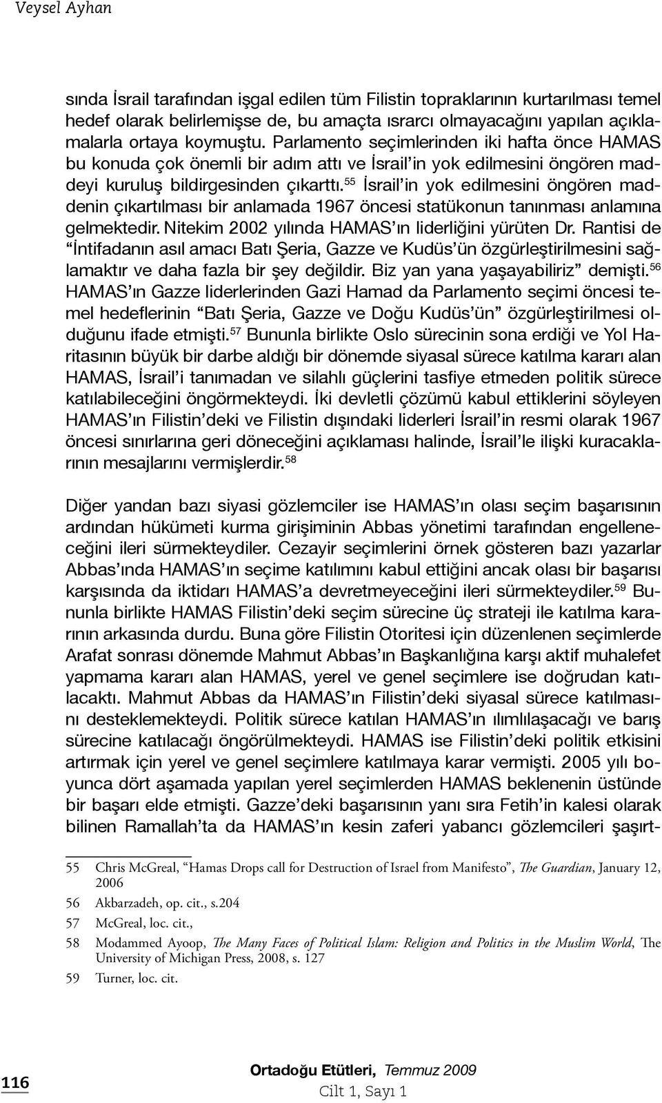 55 İsrail in yok edilmesini öngören maddenin çıkartılması bir anlamada 1967 öncesi statükonun tanınması anlamına gelmektedir. Nitekim 2002 yılında HAMAS ın liderliğini yürüten Dr.