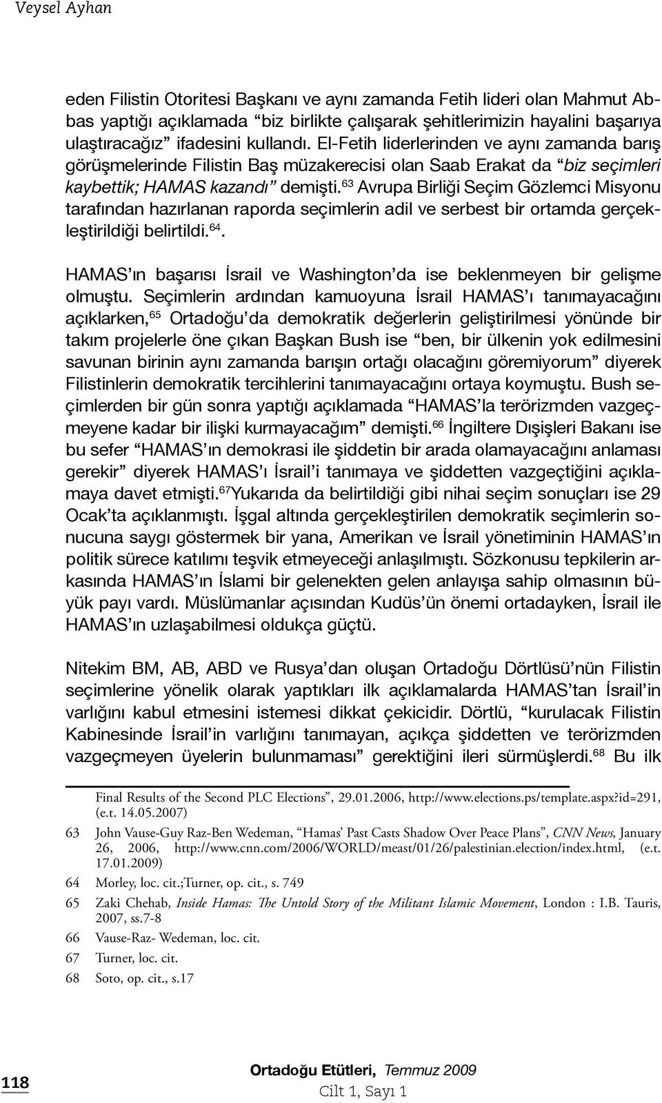 63 Avrupa Birliği Seçim Gözlemci Misyonu tarafından hazırlanan raporda seçimlerin adil ve serbest bir ortamda gerçekleştirildiği belirtildi. 64.