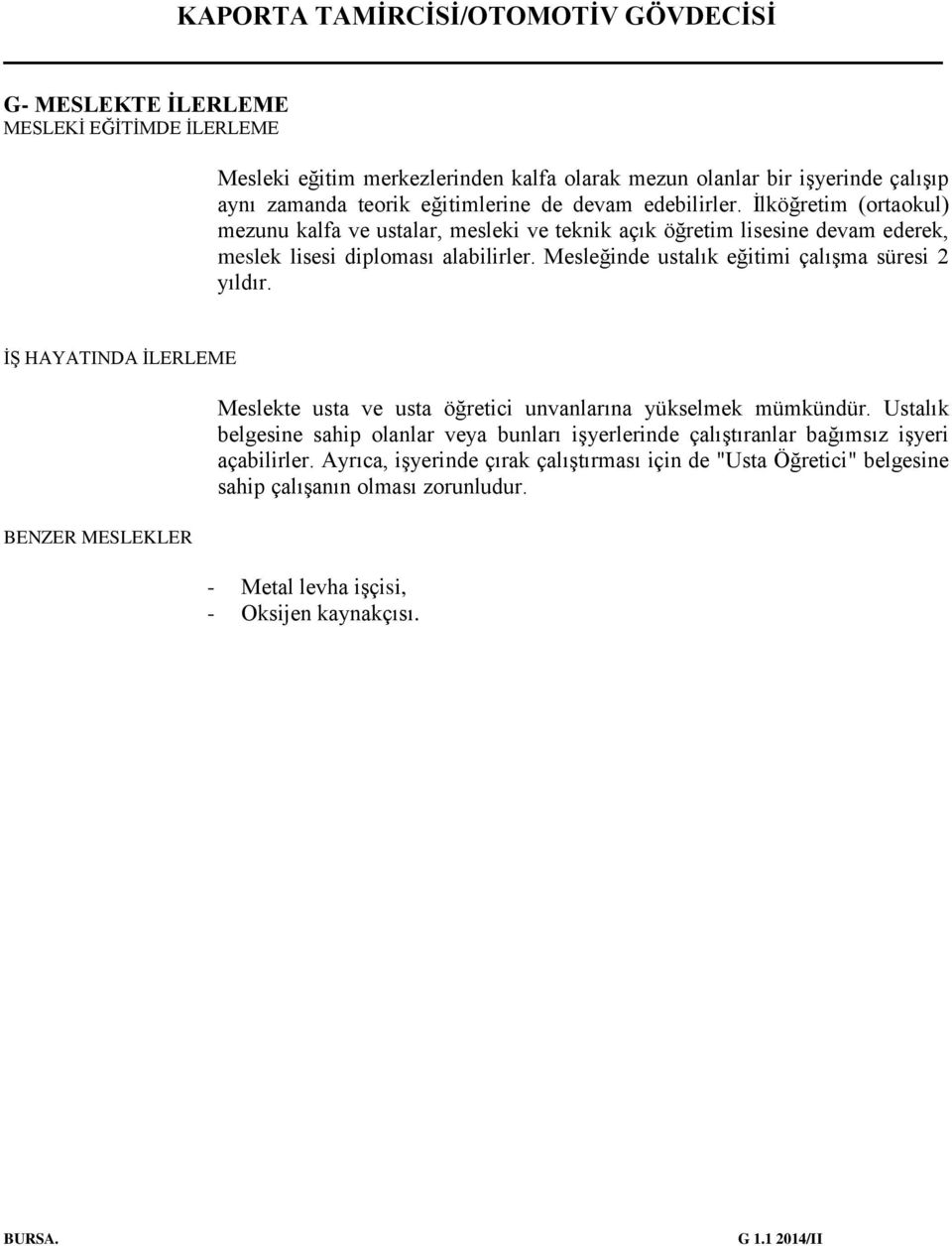 Mesleğinde ustalık eğitimi çalışma süresi 2 yıldır. İŞ HAYATINDA İLERLEME BENZER MESLEKLER Meslekte usta ve usta öğretici unvanlarına yükselmek mümkündür.