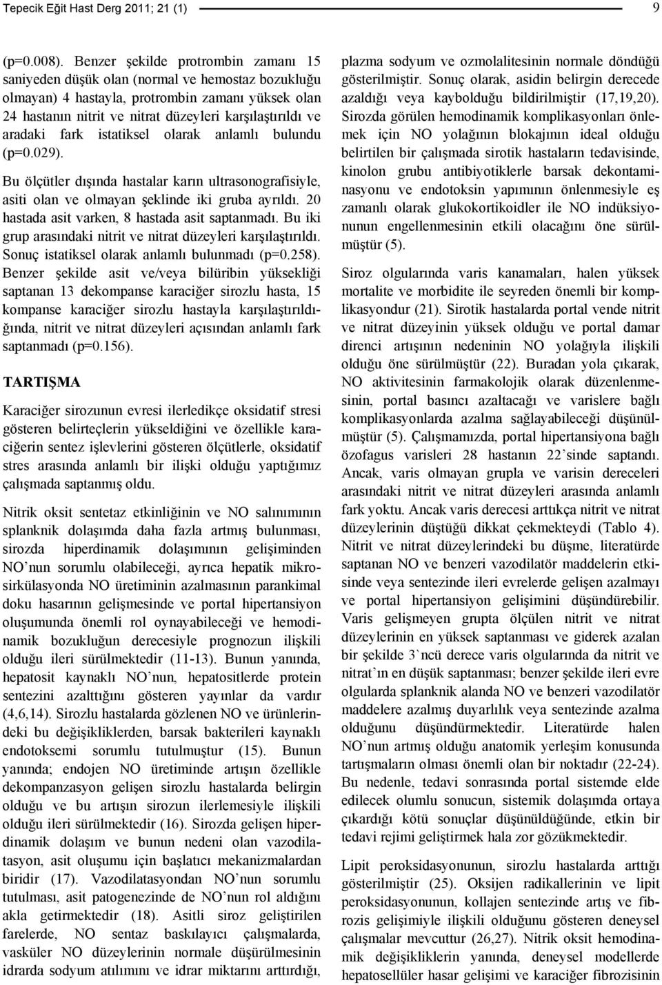 aradaki fark istatiksel olarak anlamlı bulundu (p=0.029). Bu ölçütler dışında hastalar karın ultrasonografisiyle, asiti olan ve olmayan şeklinde iki gruba ayrıldı.