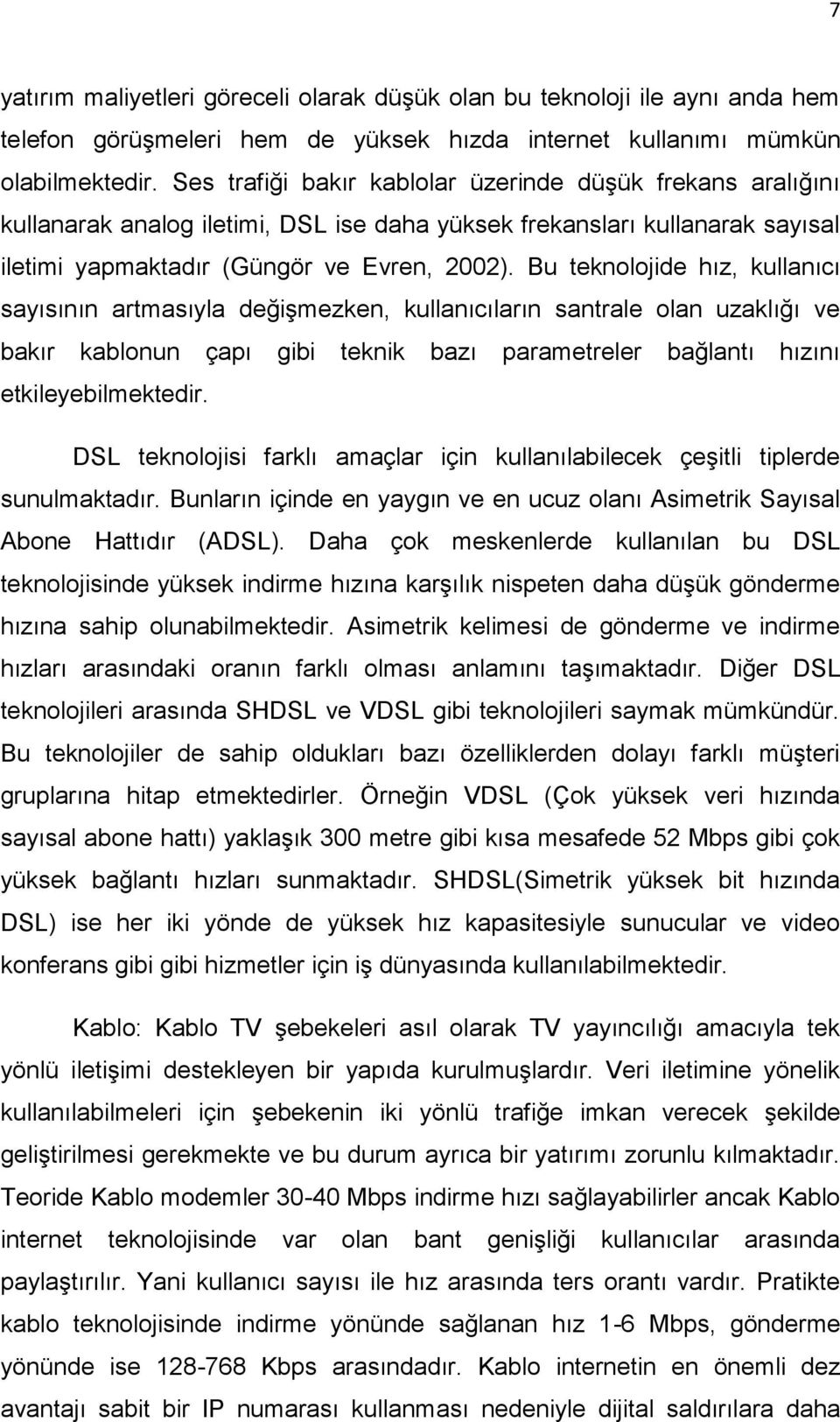 Bu teknolojide hız, kullanıcı sayısının artmasıyla değişmezken, kullanıcıların santrale olan uzaklığı ve bakır kablonun çapı gibi teknik bazı parametreler bağlantı hızını etkileyebilmektedir.