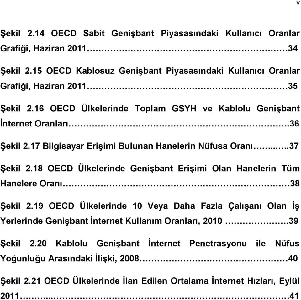 17 Bilgisayar Erişimi Bulunan Hanelerin Nüfusa Oranı....37 Şekil 2.18 OECD Ülkelerinde Genişbant Erişimi Olan Hanelerin Tüm Hanelere Oranı 38 Şekil 2.