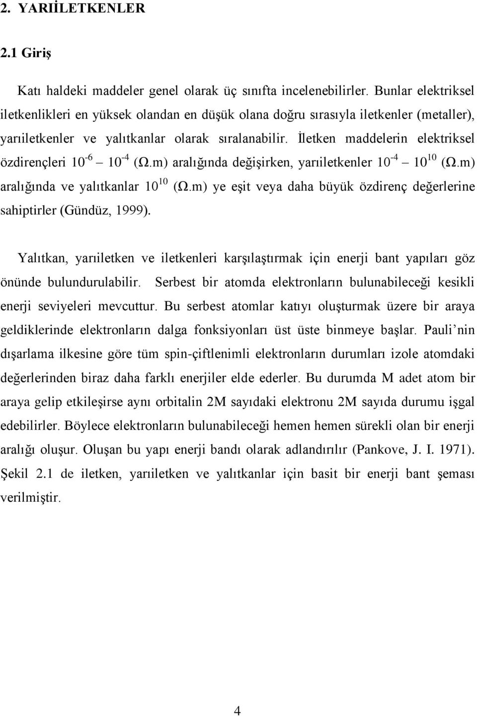 İletken maddelerin elektriksel özdirençleri 10-6 10-4 (Ω.m) aralığında değişirken, yarıiletkenler 10-4 10 10 (Ω.m) aralığında ve yalıtkanlar 10 10 (Ω.