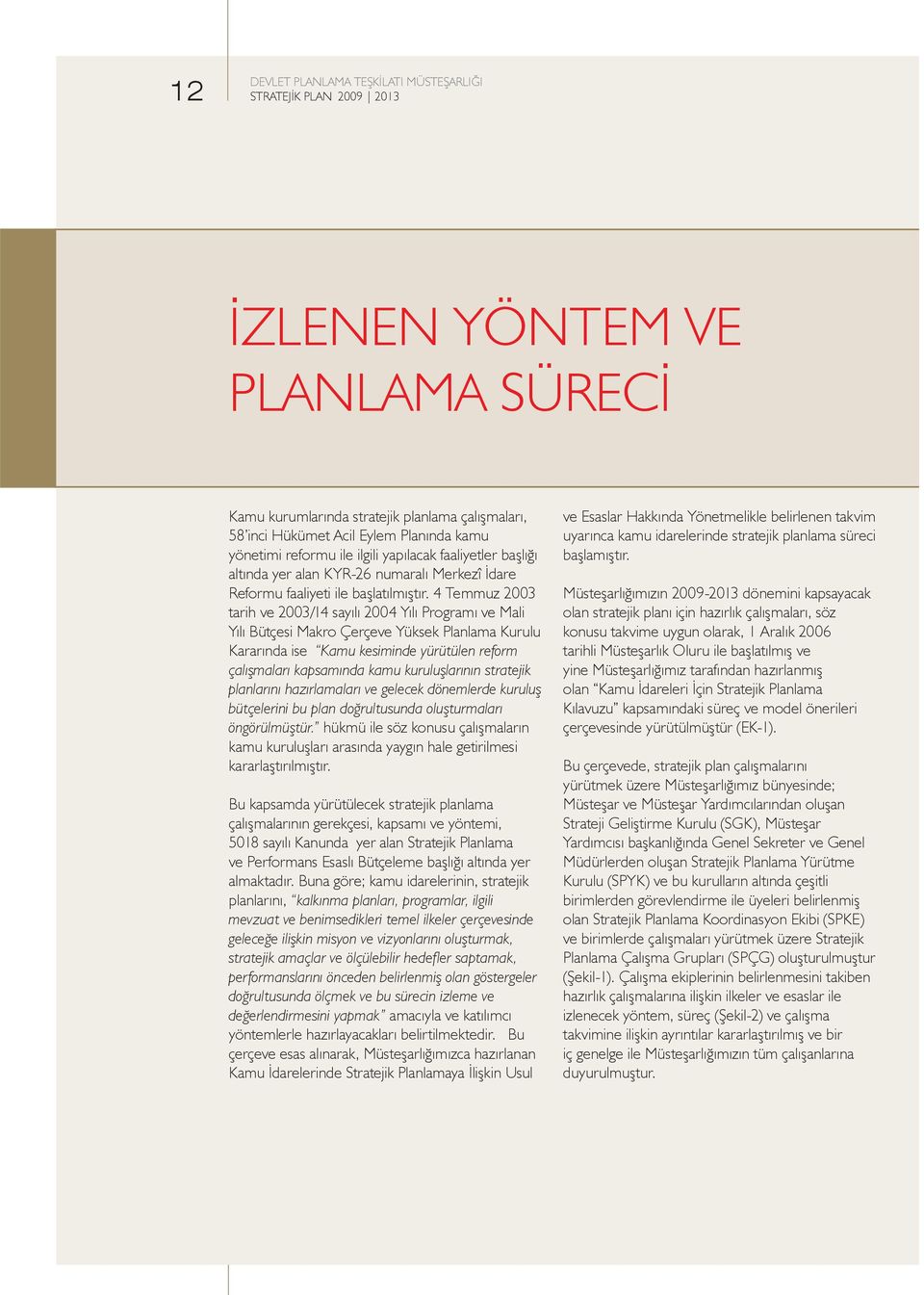 4 Temmuz 2003 tarih ve 2003/14 sayılı 2004 Yılı Programı ve Mali Yılı Bütçesi Makro Çerçeve Yüksek Planlama Kurulu Kararında ise Kamu kesiminde yürütülen reform çalışmaları kapsamında kamu