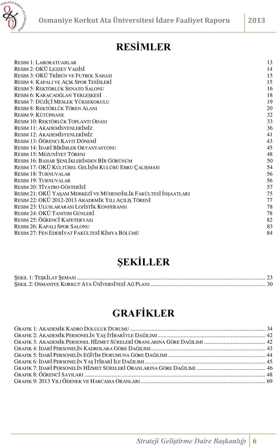 AKADEMİSYENLERİMİZ 41 RESIM 13: ÖĞRENCI KAYIT DÖNEMİ 43 RESIM 14: İDARİ BİRİMLER ORYANTASYONU 45 RESIM 15: MEZUNİYET TÖRENI 48 RESIM 16: BAHAR ŞENLİKLERİNDEN BİR GÖRÜNÜM 50 RESIM 17: OKÜ KÜLTÜREL