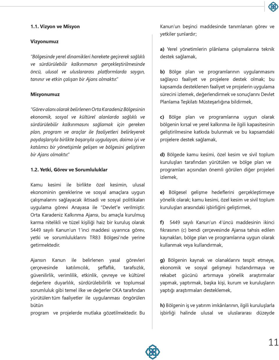 Misyonumuz Görev alanı olarak belirlenen Orta Karadeniz Bölgesinin ekonomik, sosyal ve kültürel alanlarda sağlıklı ve sürdürülebilir kalkınmasını sağlamak için gereken plan, program ve araçlar ile