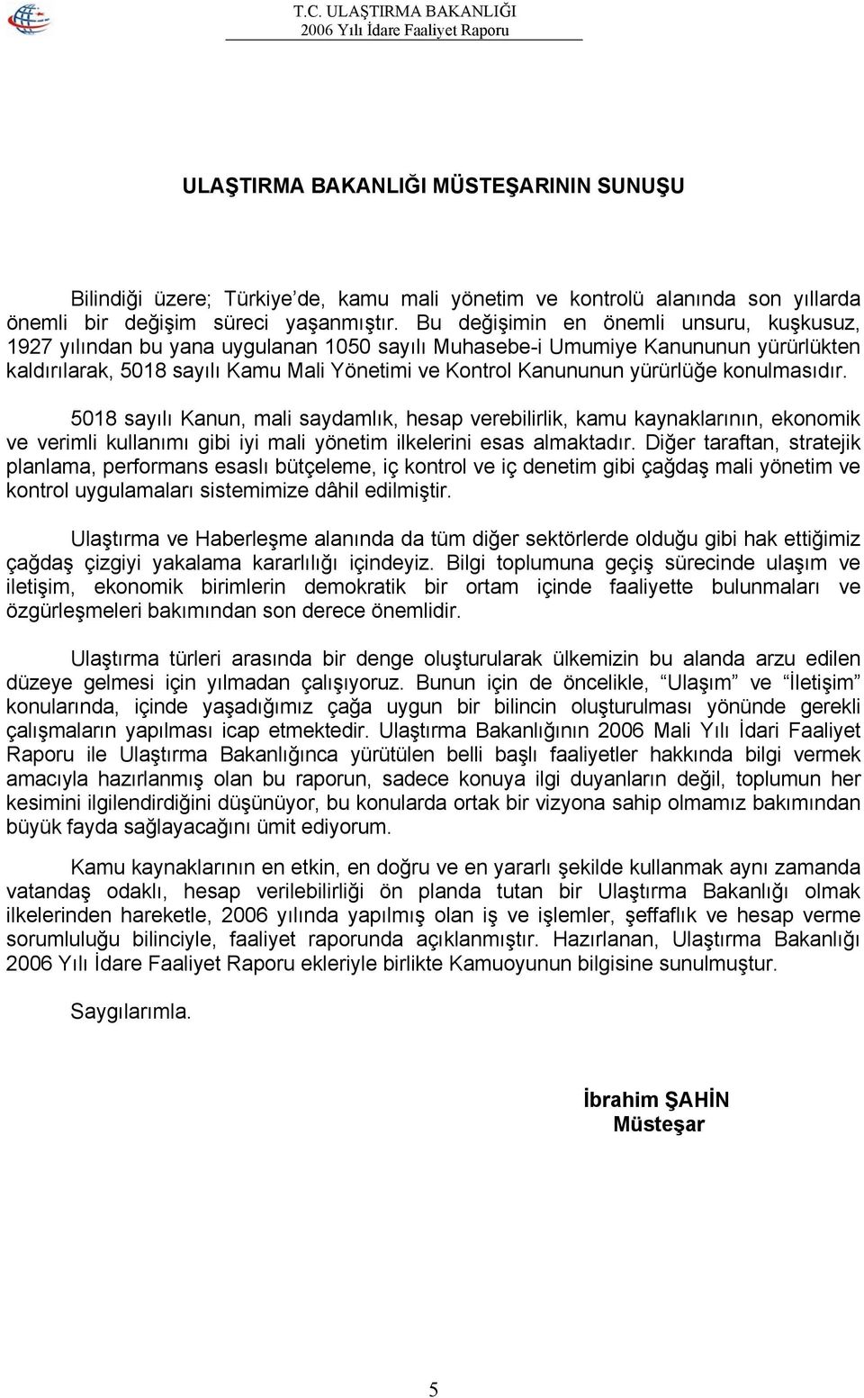 yürürlüğe konulmasıdır. 5018 sayılı Kanun, mali saydamlık, hesap verebilirlik, kamu kaynaklarının, ekonomik ve verimli kullanımı gibi iyi mali yönetim ilkelerini esas almaktadır.