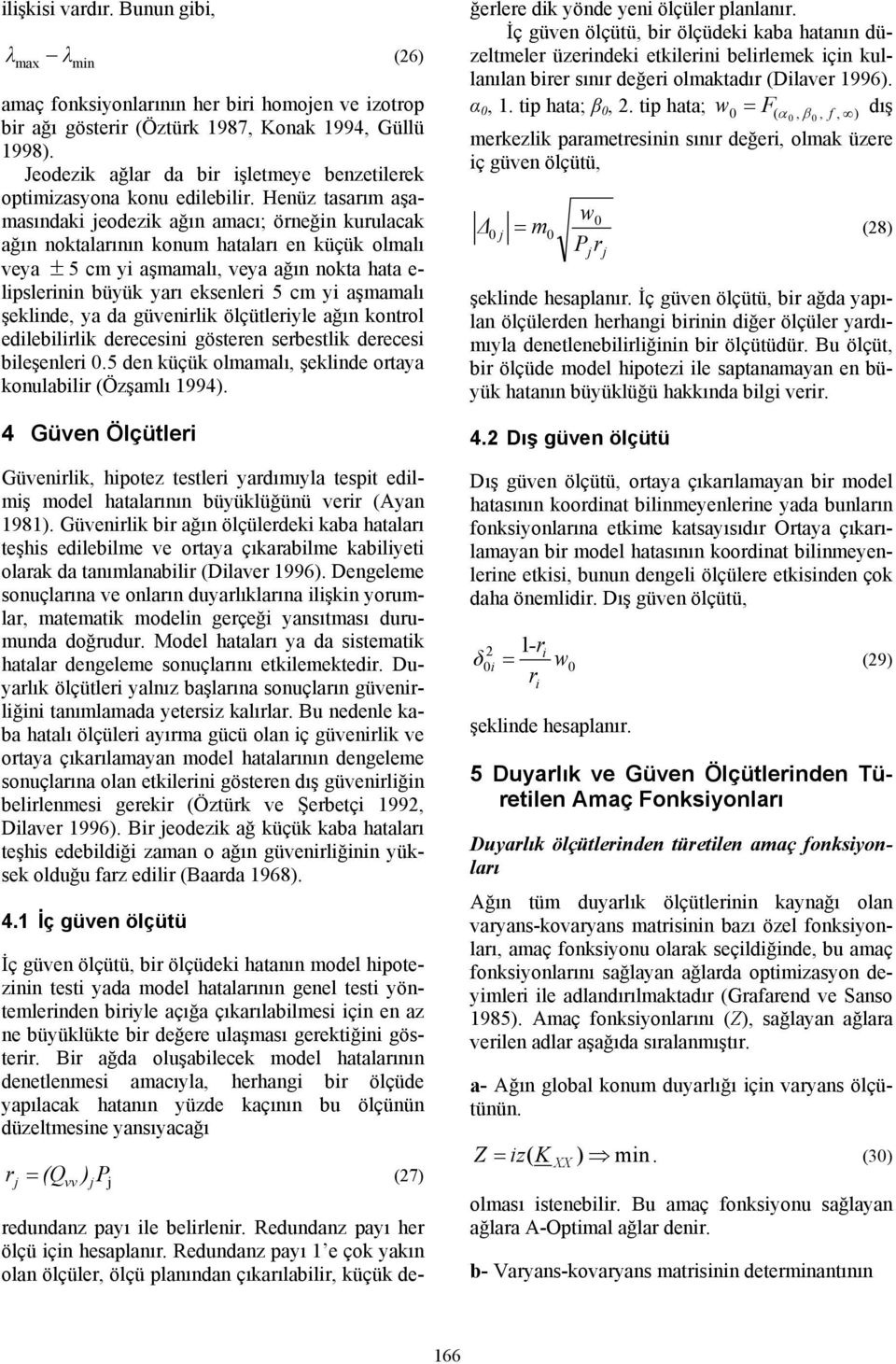 Henüz tasarım aşamasındaki eodezik ağın amacı; örneğin kurulacak ağın noktalarının konum hataları en küçük olmalı veya ± 5 cm yi aşmamalı, veya ağın nokta hata e- lipslerinin büyük yarı eksenleri 5