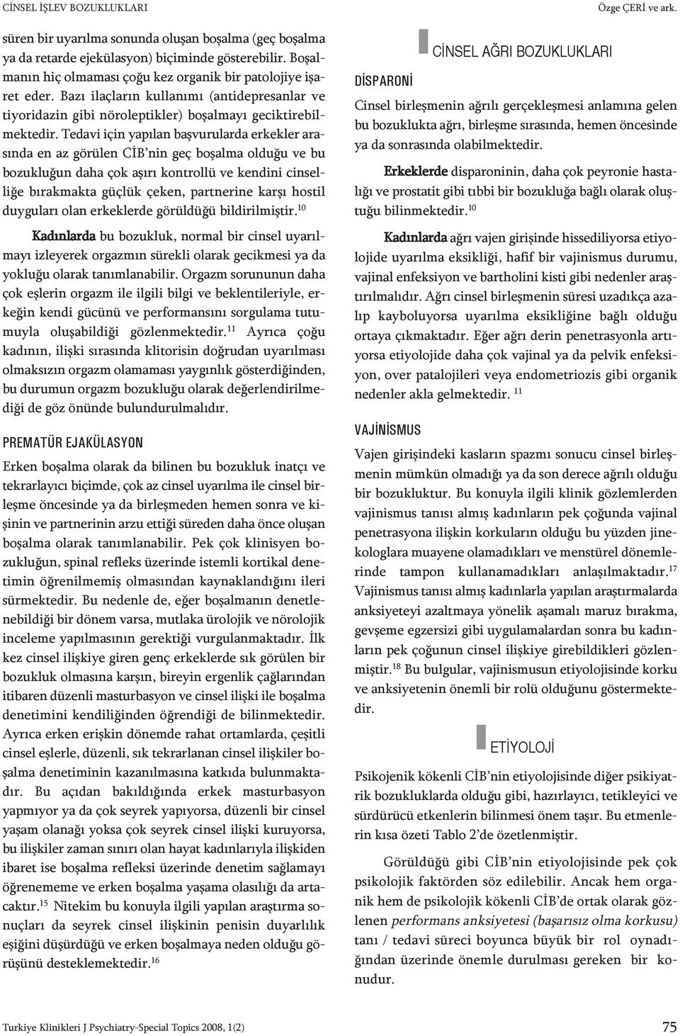 Tedavi için yapılan başvurularda erkekler arasında en az görülen CİB nin geç boşalma olduğu ve bu bozukluğun daha çok aşırı kontrollü ve kendini cinselliğe bırakmakta güçlük çeken, partnerine karşı