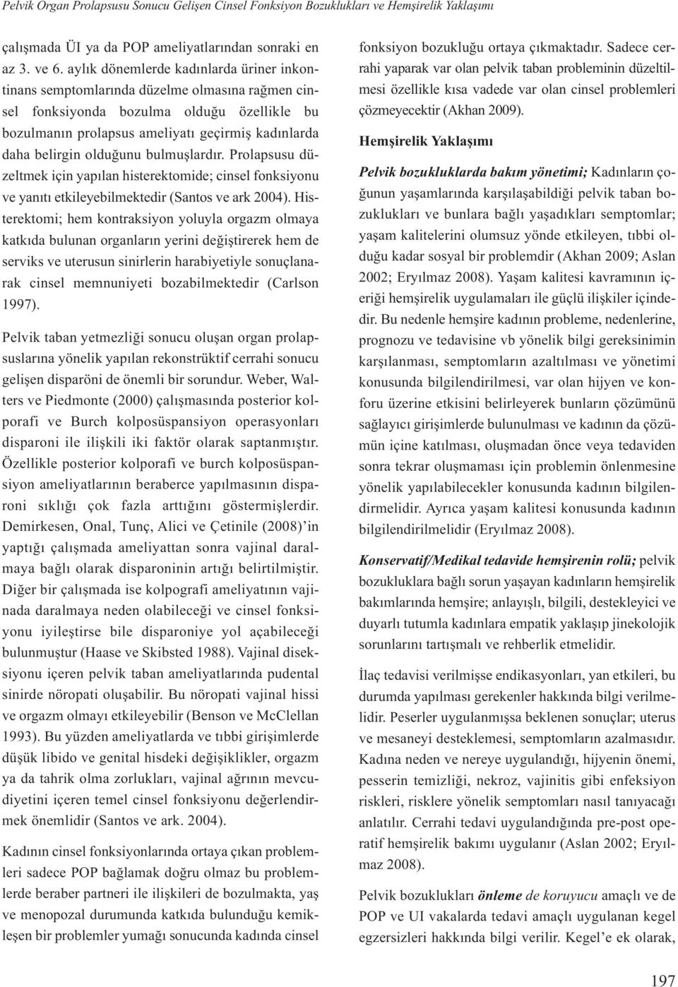 olduğunu bulmuşlardır. Prolapsusu düzeltmek için yapılan histerektomide; cinsel fonksiyonu ve yanıtı etkileyebilmektedir (Santos ve ark 2004).