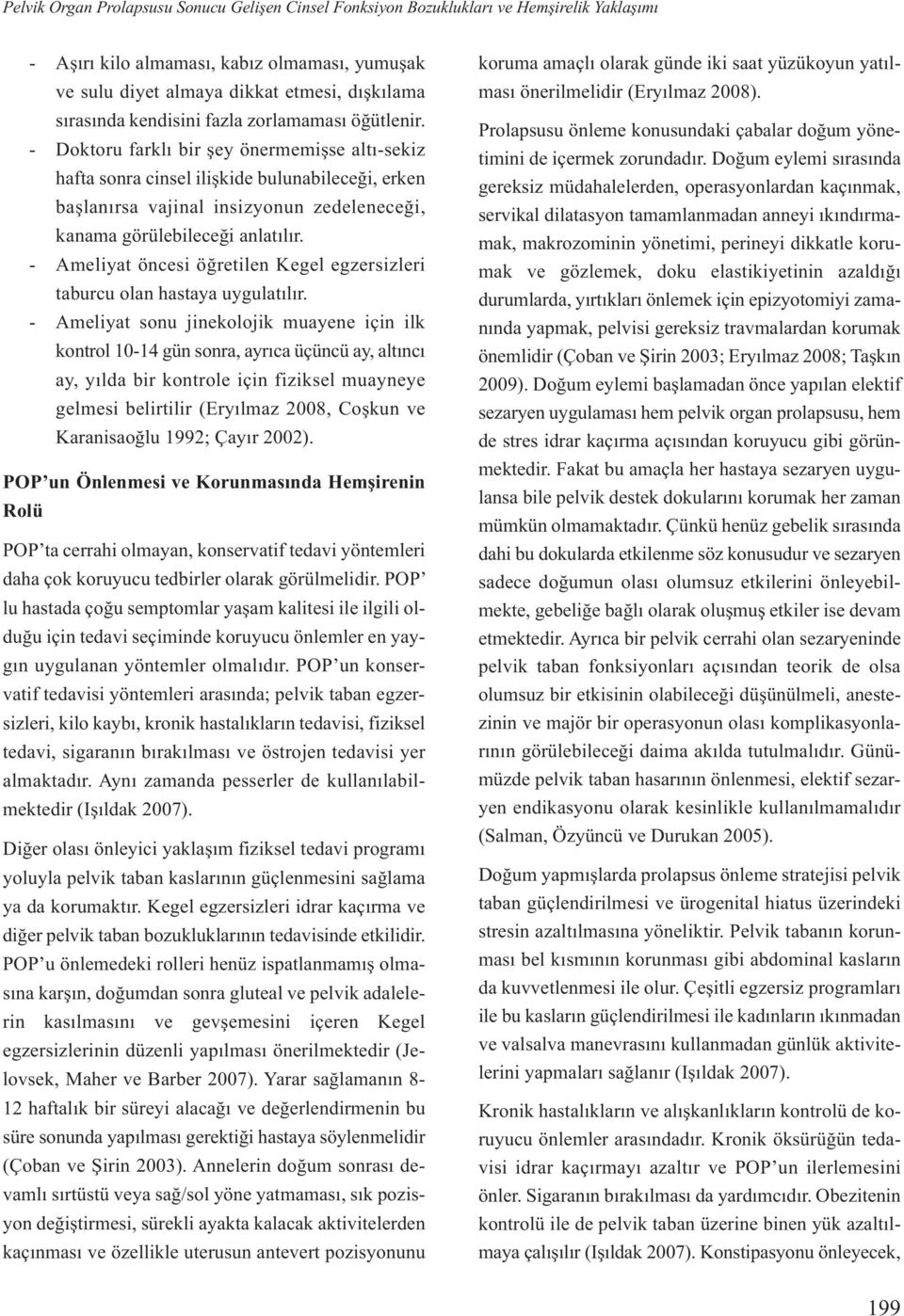 - Doktoru farklı bir şey önermemişse altı-sekiz hafta sonra cinsel ilişkide bulunabileceği, erken başlanırsa vajinal insizyonun zedeleneceği, kanama görülebileceği anlatılır.