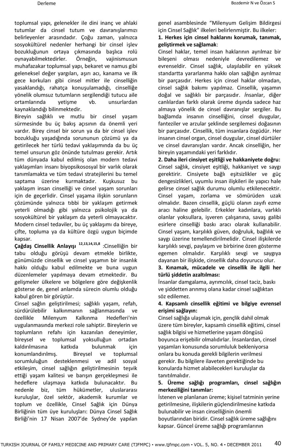 Örneğin, vajinismusun muhafazakar toplumsal yapı, bekaret ve namus gibi geleneksel değer yargıları, aşırı acı, kanama ve ilk gece korkuları gibi cinsel mitler ile cinselliğin yasaklandığı, rahatça