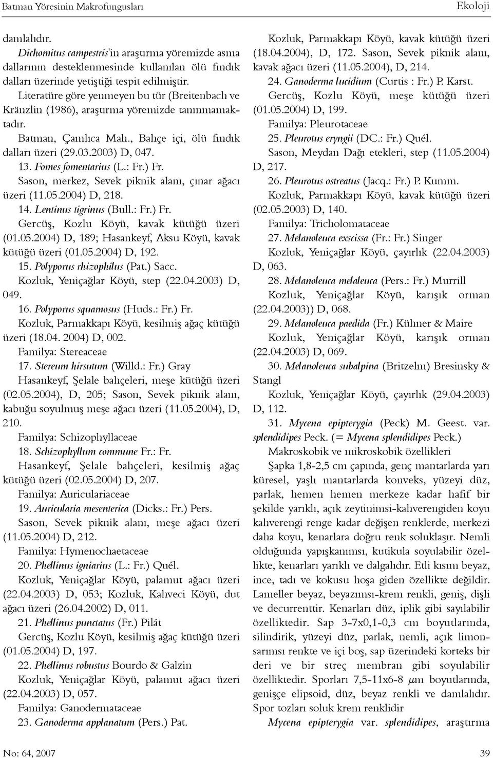 Fomes fomentarius (L.: Fr.) Fr. Sason, merkez, Sevek piknik alaný, çýnar aðacý üzeri (11.05.2004) D, 218. 14. Lentinus tigrinus (Bull.: Fr.) Fr. Gercüþ, Kozlu Köyü, kavak kütüðü üzeri (01.05.2004) D, 189; Hasankeyf, Aksu Köyü, kavak kütüðü üzeri (01.