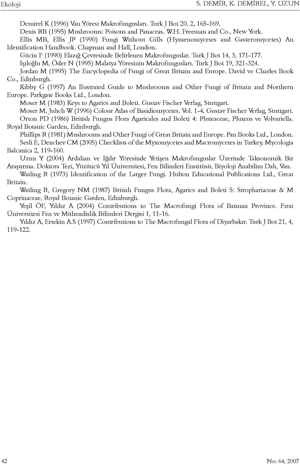 Turk J Bot 14, 3, 171-177. Iþýloðlu M, Öder N (1995) Malatya Yöresinin Makrofunguslarý. Turk J Bot 19, 321-324. Jordan M (1995) The Encyclopedia of Fungi of Great Britain and Europe.