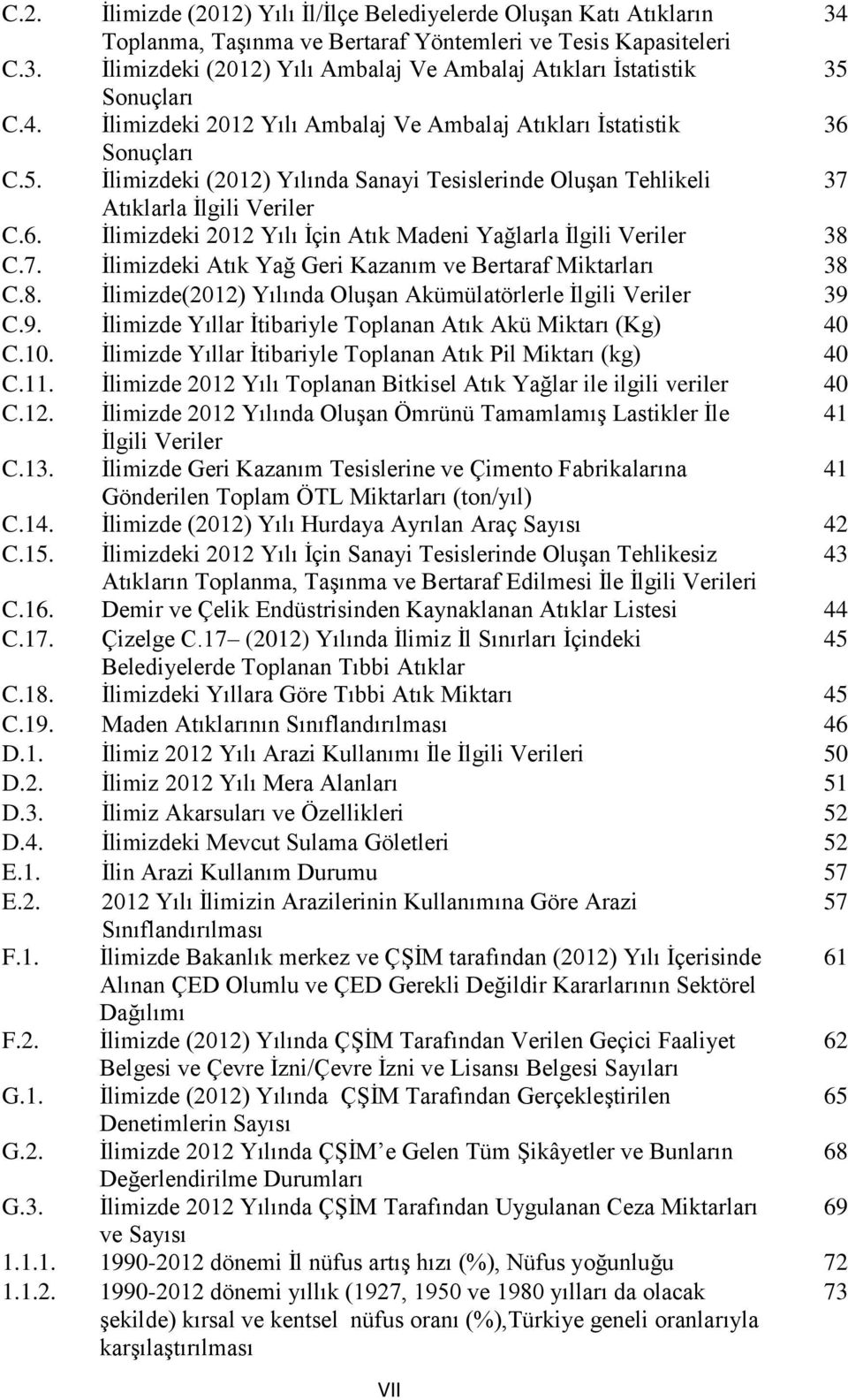 7. İlimizdeki Atık Yağ Geri Kazanım ve Bertaraf Miktarları 38 C.8. İlimizde(2012) Yılında Oluşan Akümülatörlerle İlgili Veriler 39 C.9. İlimizde Yıllar İtibariyle Toplanan Atık Akü Miktarı (Kg) 40 C.