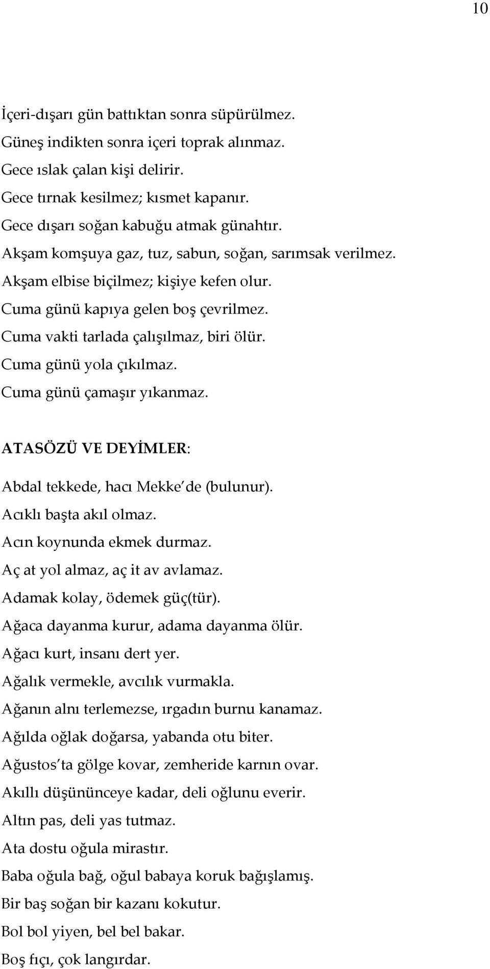 Cuma günü yola çıkılmaz. Cuma günü çamaşır yıkanmaz. ATASÖZÜ VE DEYİMLER: Abdal tekkede, hacı Mekke de (bulunur). Acıklı başta akıl olmaz. Acın koynunda ekmek durmaz.