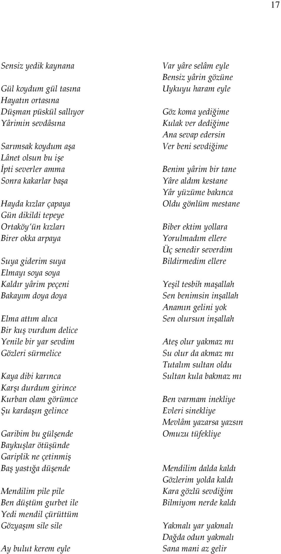 Gözleri sürmelice Kaya dibi karınca Karşı durdum girince Kurban olam görümce Şu kardaşın gelince Garibim bu gülşende Baykuşlar ötüşünde Gariplik ne çetinmiş Baş yastığa düşende Mendilim pile pile Ben