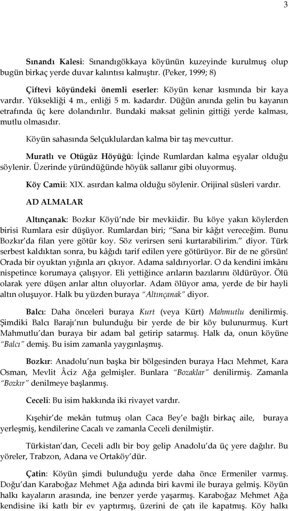 Köyün sahasında Selçuklulardan kalma bir taş mevcuttur. Muratlı ve Otügüz Höyüğü: İçinde Rumlardan kalma eşyalar olduğu söylenir. Üzerinde yüründüğünde höyük sallanır gibi oluyormuş. Köy Camii: XIX.