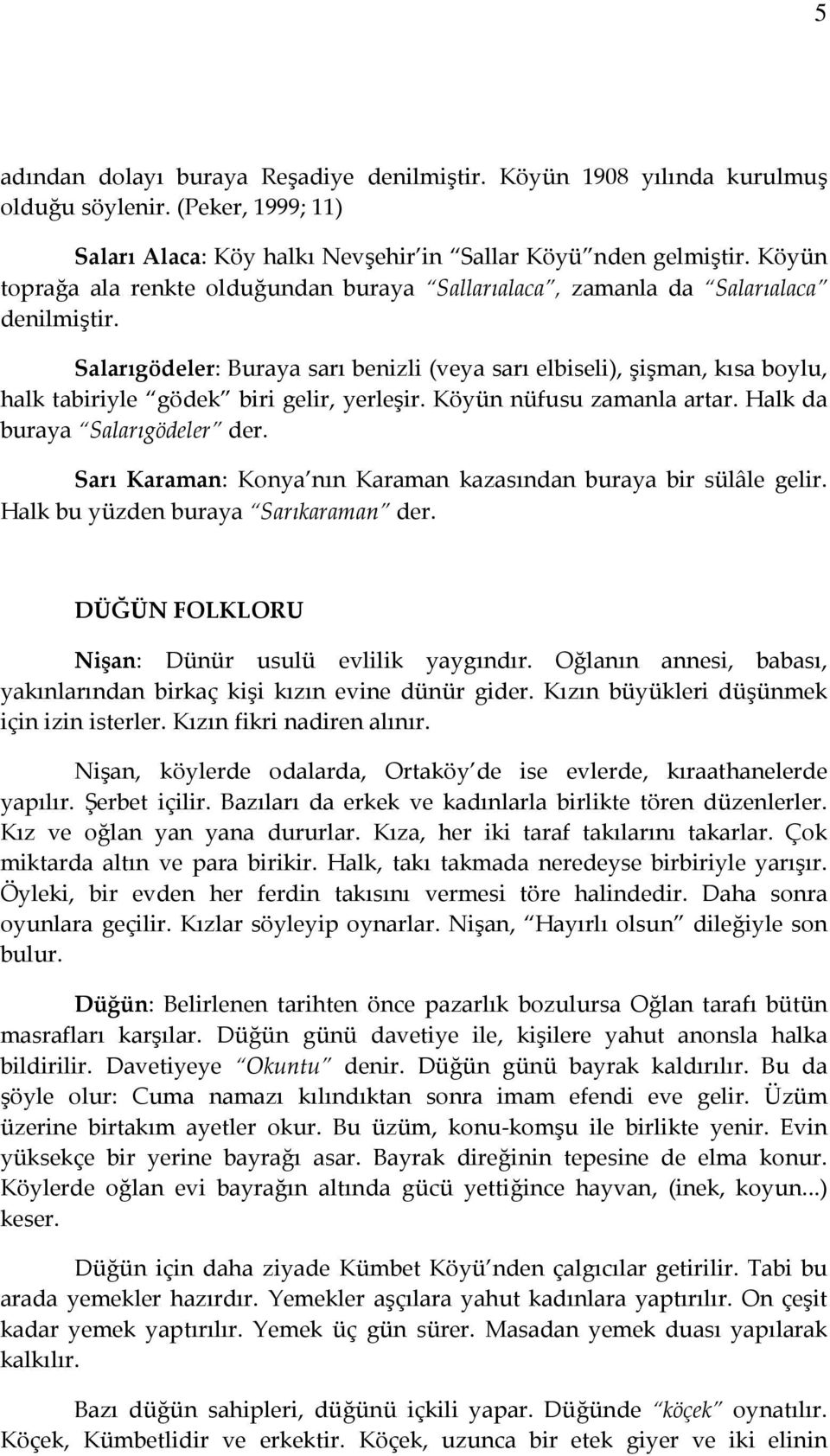 Salarıgödeler: Buraya sarı benizli (veya sarı elbiseli), şişman, kısa boylu, halk tabiriyle gödek biri gelir, yerleşir. Köyün nüfusu zamanla artar. Halk da buraya Salarıgödeler der.