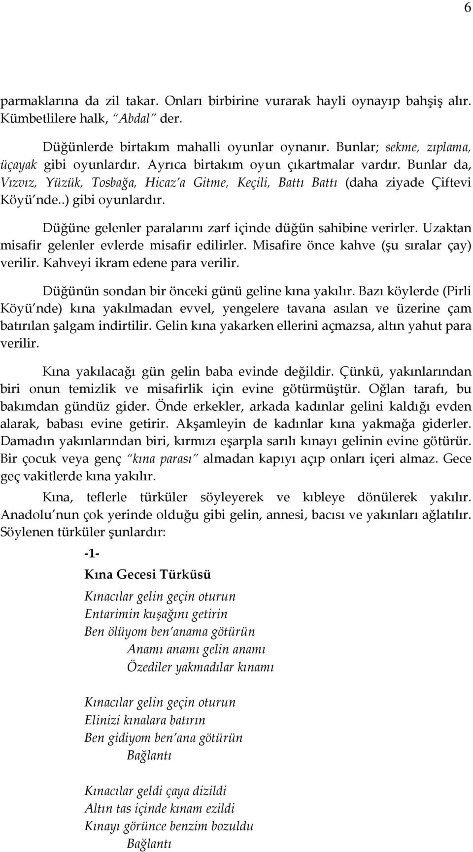 .) gibi oyunlardır. Düğüne gelenler paralarını zarf içinde düğün sahibine verirler. Uzaktan misafir gelenler evlerde misafir edilirler. Misafire önce kahve (şu sıralar çay) verilir.