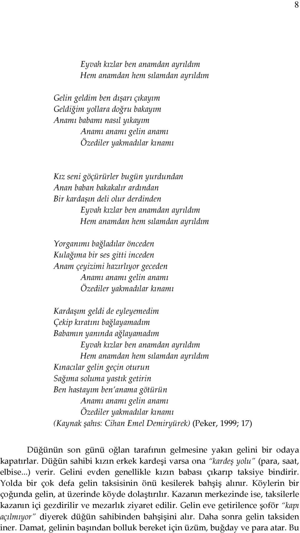 bağladılar önceden Kulağıma bir ses gitti inceden Anam çeyizimi hazırlıyor geceden Anamı anamı gelin anamı Özediler yakmadılar kınamı Kardaşım geldi de eyleyemedim Çekip kıratını bağlayamadım Babamın