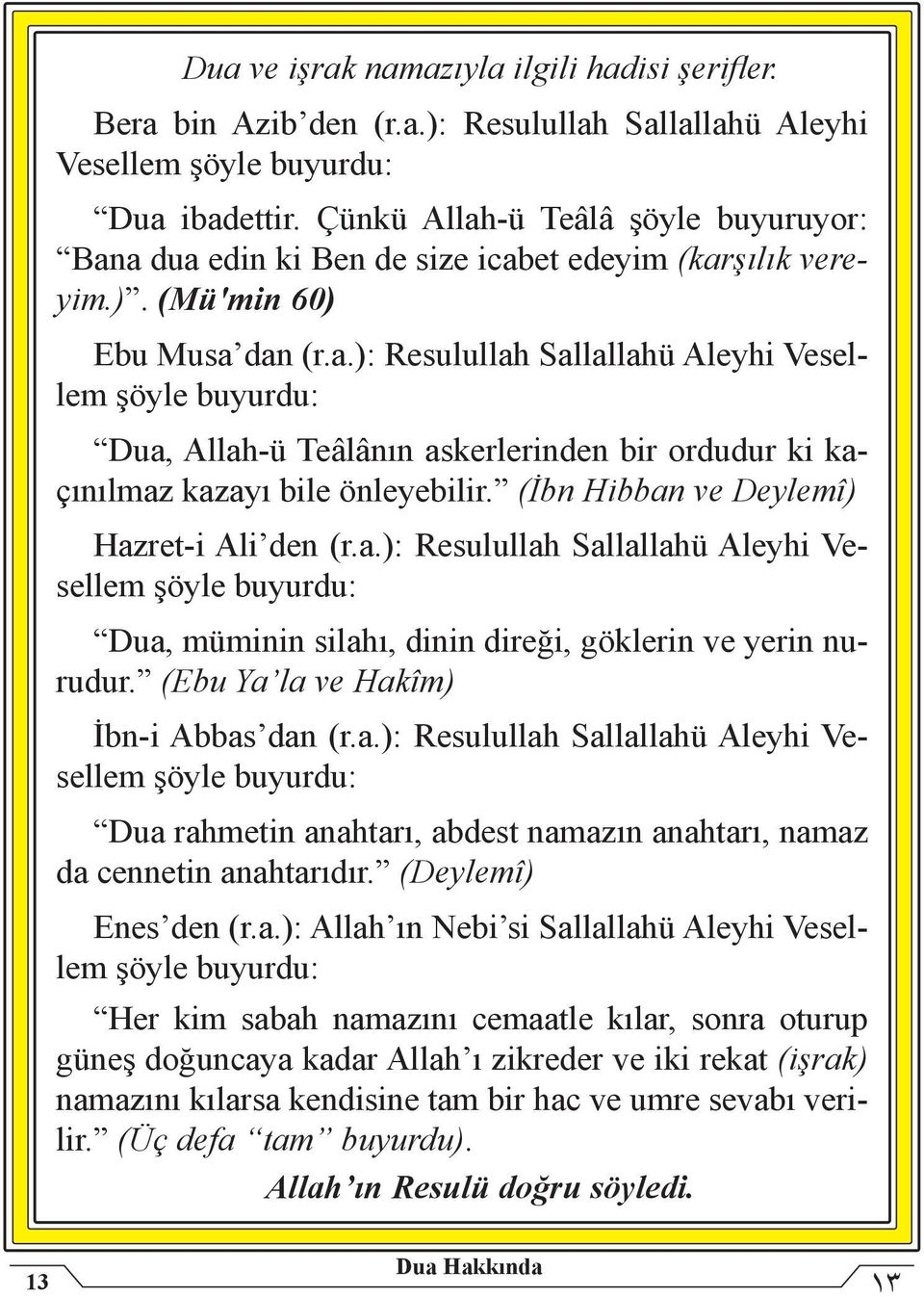 (İbn Hibban ve Deylemî) Hazret-i Ali den (r.a.): Resulullah Sallallahü Aleyhi Vesellem şöyle buyurdu: Dua, müminin silahı, dinin direği, göklerin ve yerin nurudur.