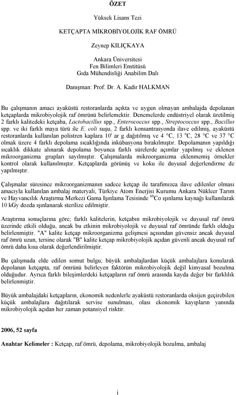 abilim Dalı Danışman: Prof. Dr. A. Kadir HALKMAN Bu çalışmanın amacı ayaküstü restoranlarda açıkta ve uygun olmayan ambalajda depolanan ketçaplarda mikrobiyolojik raf ömrünü belirlemektir.