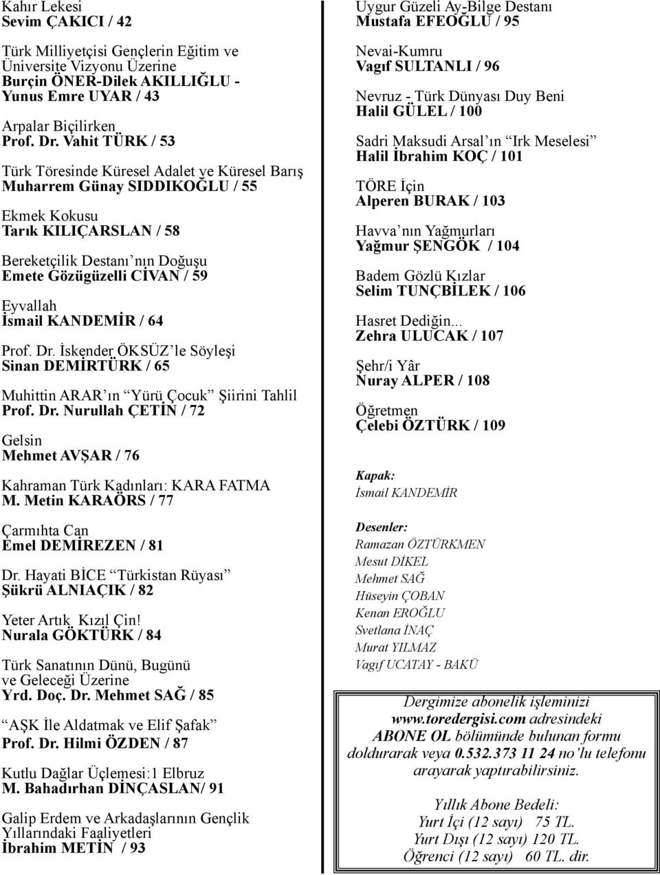 İsmail KANDEMİR / 64 Prof. Dr. İskender ÖKSÜZ le Söyleşi Sinan DEMİRTÜRK / 65 Muhittin ARAR ın Yürü Çocuk Şiirini Tahlil Prof. Dr. Nurullah ÇETİN / 72 Gelsin Mehmet AVŞAR / 76 Kahraman Türk Kadınları: KARA FATMA M.