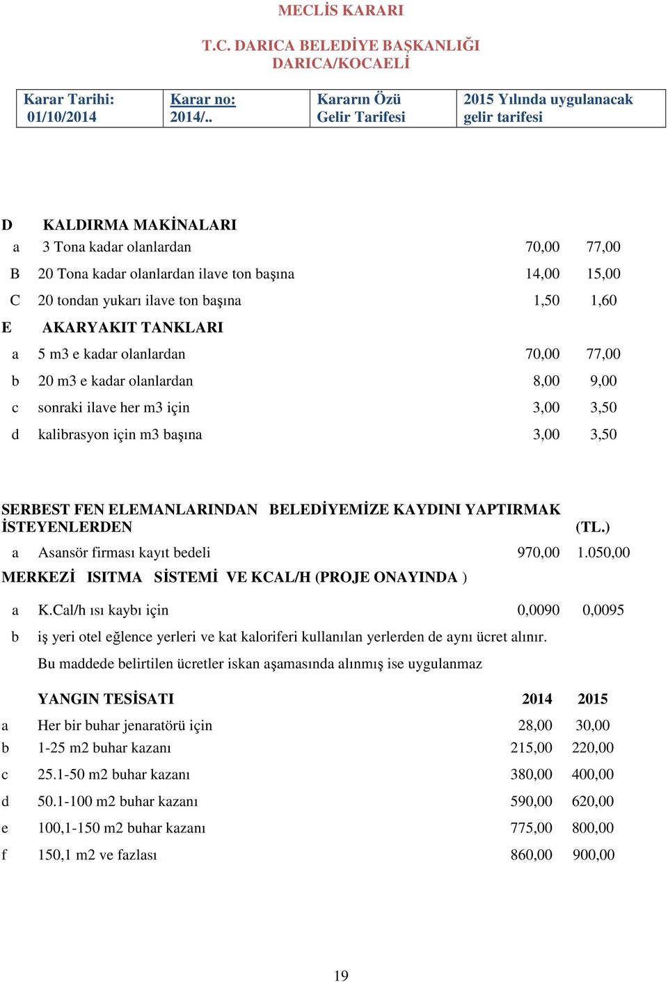 ĐSTEYENLERDEN (TL.) a Asansör firması kayıt bedeli 970,00 1.050,00 MERKEZĐ ISITMA SĐSTEMĐ VE KCAL/H (PROJE ONAYINDA ) a K.