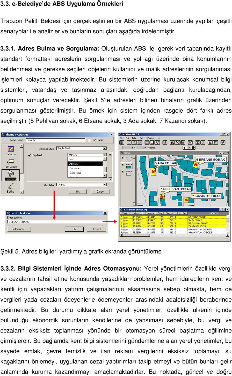 Adres Bulma ve Sorgulama: Oluşturulan ABS ile, gerek veri tabanında kayıtlı standart formattaki adreslerin sorgulanması ve yol ağı üzerinde bina konumlarının belirlenmesi ve gerekse seçilen objelerin