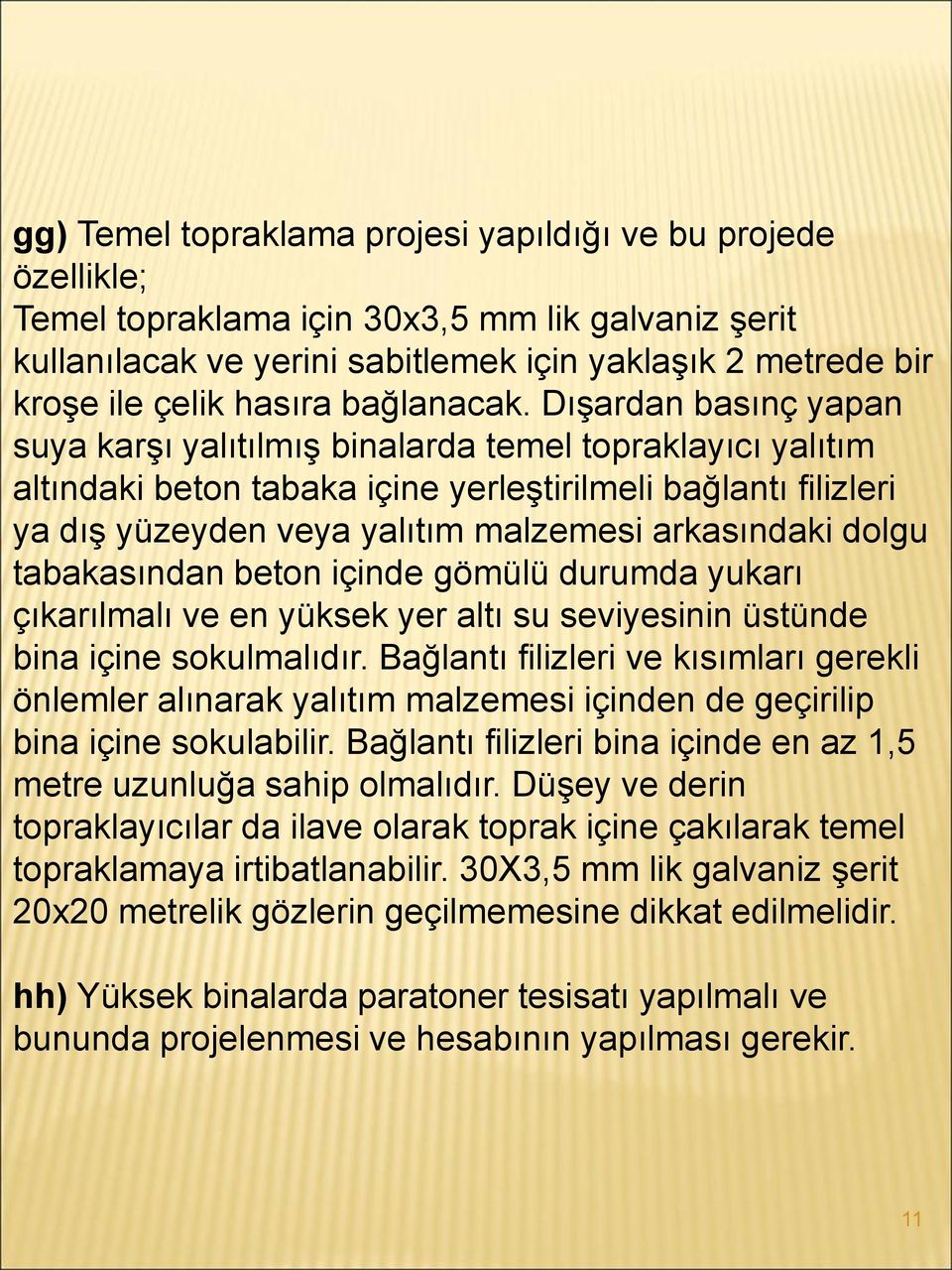 Dışardan basınç yapan suya karşı yalıtılmış binalarda temel topraklayıcı yalıtım altındaki beton tabaka içine yerleştirilmeli bağlantı filizleri ya dış yüzeyden veya yalıtım malzemesi arkasındaki