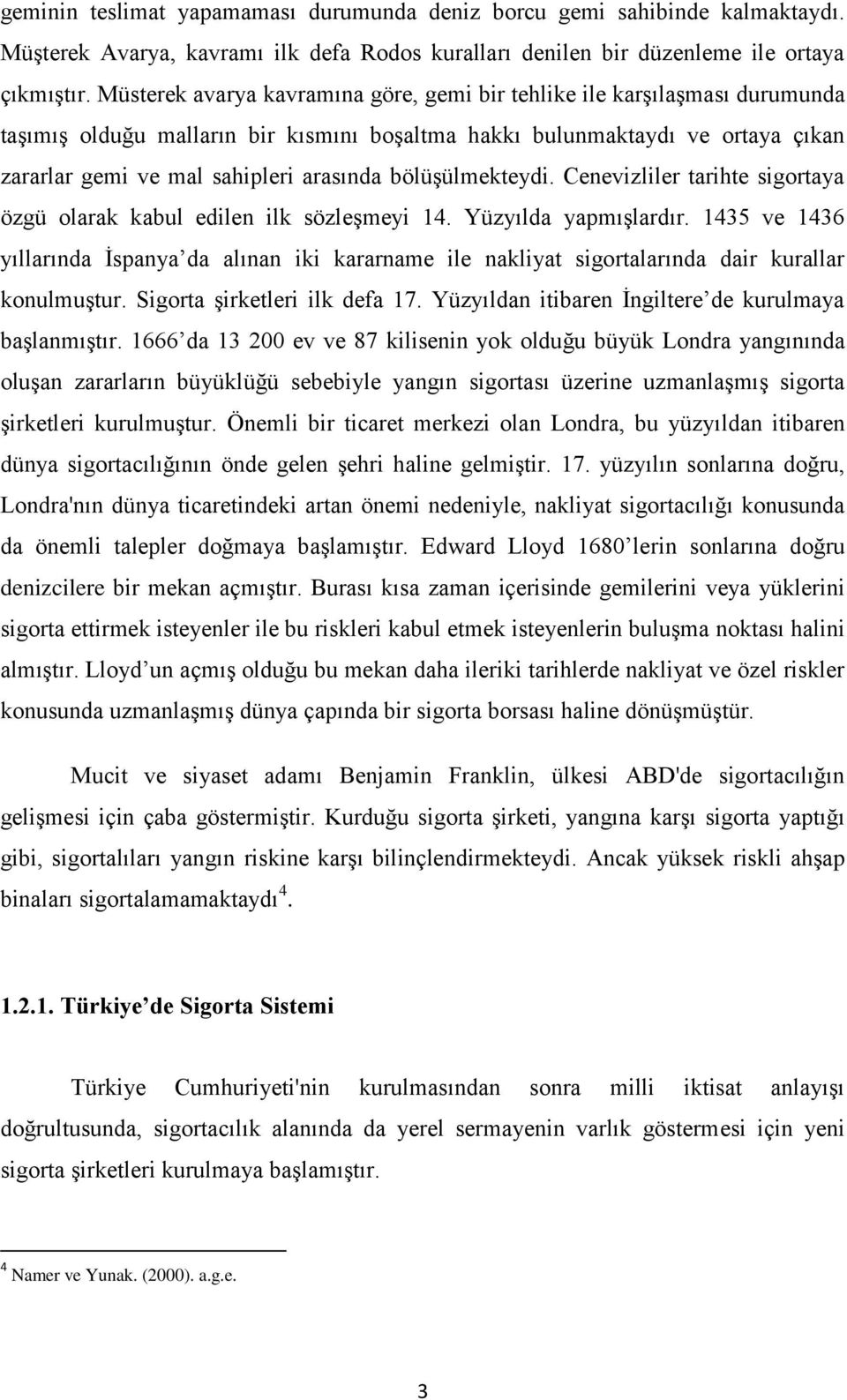 bölüşülmekteydi. Cenevizliler tarihte sigortaya özgü olarak kabul edilen ilk sözleşmeyi 14. Yüzyılda yapmışlardır.