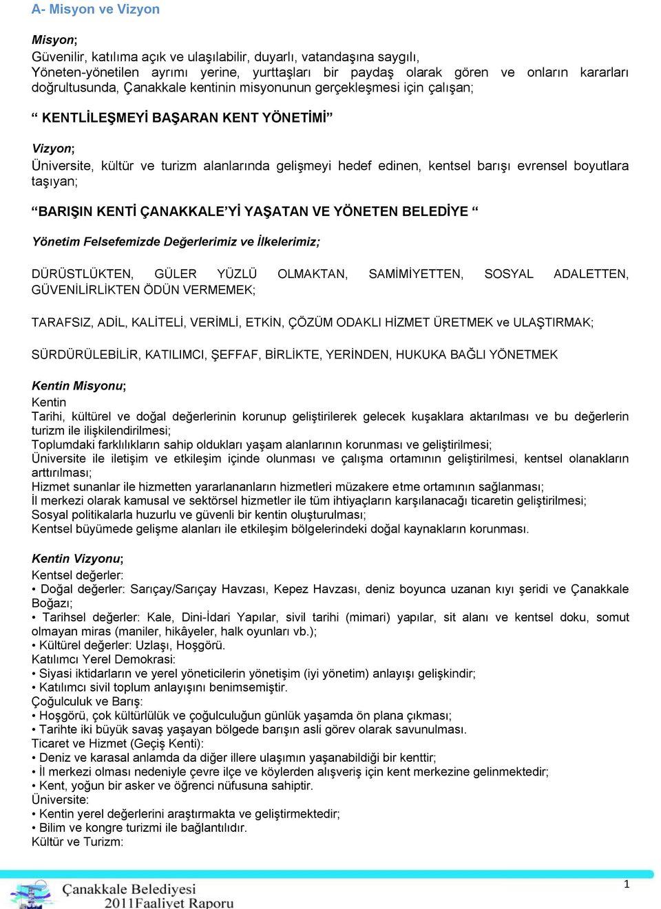 evrensel boyutlara taşıyan; BARIŞIN KENTİ ÇANAKKALE Yİ YAŞATAN VE YÖNETEN BELEDİYE Yönetim Felsefemizde Değerlerimiz ve İlkelerimiz; DÜRÜSTLÜKTEN, GÜLER YÜZLÜ OLMAKTAN, SAMİMİYETTEN, SOSYAL