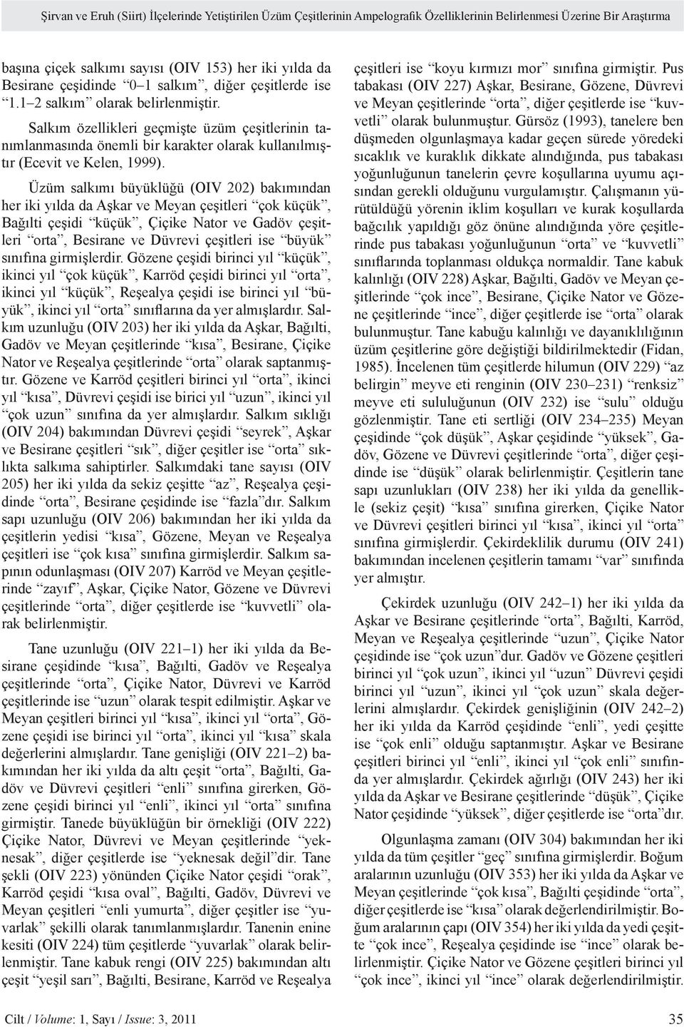 Salkım özellikleri geçmişte üzüm çeşitlerinin tanımlanmasında önemli bir karakter olarak kullanılmıştır (Ecevit ve Kelen, 1999).