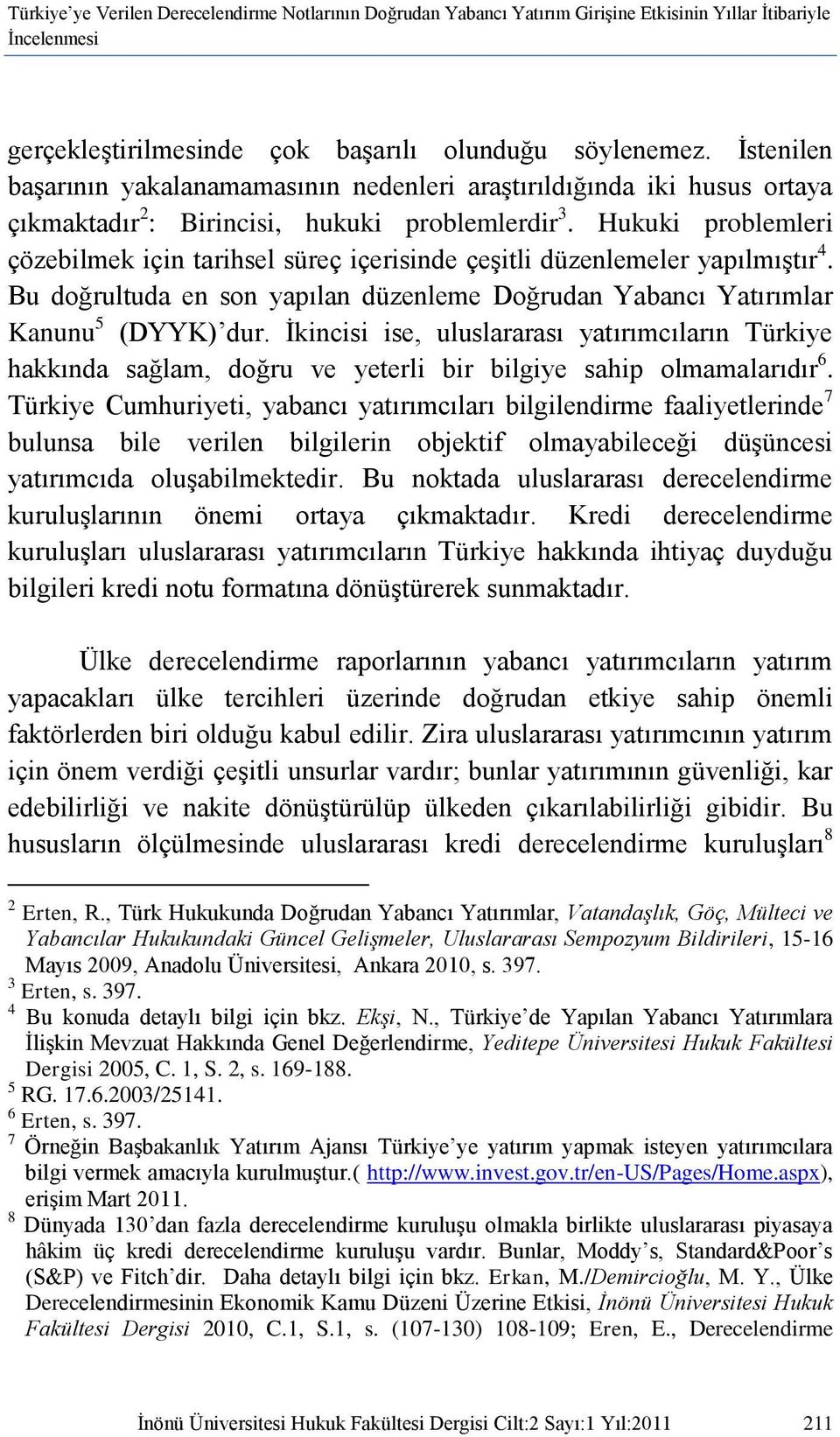 Hukuki problemleri çözebilmek için tarihsel süreç içerisinde çeģitli düzenlemeler yapılmıģtır 4. Bu doğrultuda en son yapılan düzenleme Doğrudan Yabancı Yatırımlar Kanunu 5 (DYYK) dur.