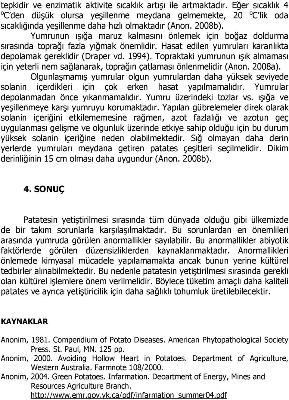 Topraktaki yumrunun ışık almaması için yeterli nem sağlanarak, toprağın çatlaması önlenmelidir (Anon. 2008a).