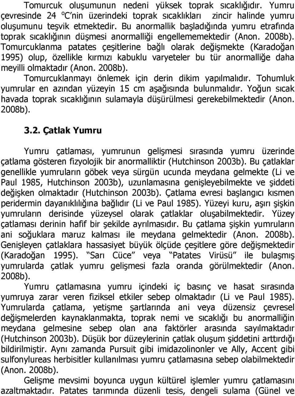 Tomurcuklanma patates çeşitlerine bağlı olarak değişmekte (Karadoğan 1995) olup, özellikle kırmızı kabuklu varyeteler bu tür anormalliğe daha meyilli olmaktadır (Anon. 2008b).