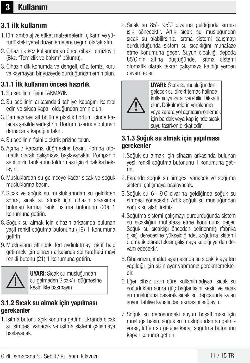 Su sebilinin arkasındaki tahliye kapağını kontrol edin ve sıkıca kapalı olduğundan emin olun. 3. Damacanayı alt bölüme plastik hortum icinde kalacak şekilde yerleştirin.